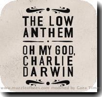The Low Anthem    Oh My God  Charlie Darwin The Low Anthem and their album Oh My God  Charlie Darwin aren t exactly new kids on the block  However  their record was just picked up by Nonesuch and is on it s way to