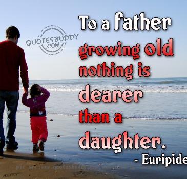 Love Of Father For Daughter To a father growing old nothing is dearer than a daughter    Euripides HTML Code for the graphic  <p><a href= http   www quotesbuddy com  ><img src= http   www quotesbuddy com uploads 2009 07 daughters quotes graphics 5 500x375 jpg  alt= daughters quotes